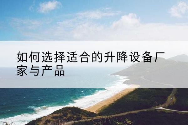 金堂电动升降平台厂家-如何选择适合的升降设备厂家与产品