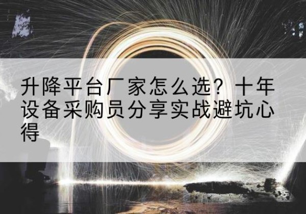 金堂升降平台厂家-怎么选？十年设备采购员分享实战避坑心得