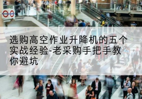 金堂高空作业升降机厂家-选购高空作业升降机的五个实战经验-老采购手把手教你避坑