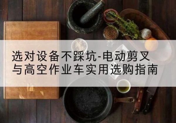金堂电动剪叉升降平台怎么选-选对设备不踩坑-电动剪叉与高空作业车实用选购指南
