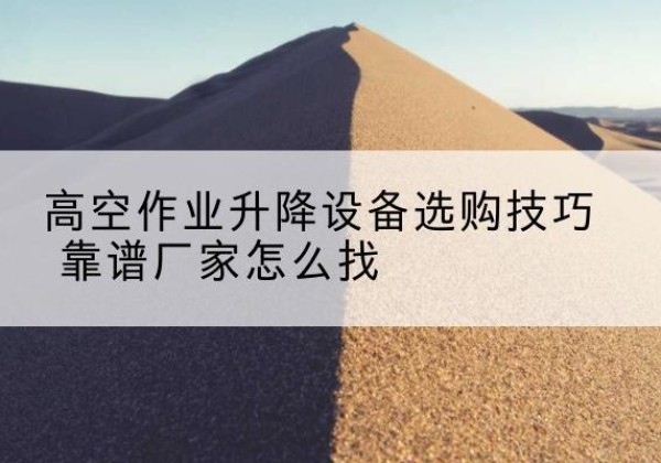 金堂电动升降平台厂家推荐-高空作业升降设备选购技巧 靠谱厂家怎么找
