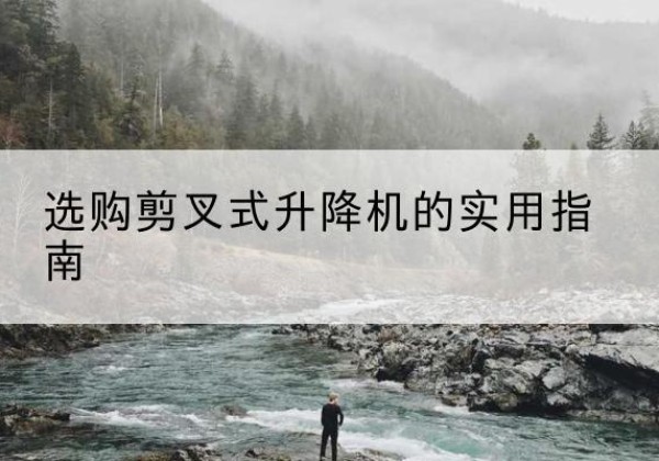 金堂剪叉式升降机怎么选-选购剪叉式升降机的实用指南