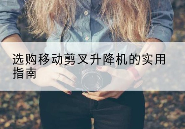 金堂移动剪叉升降机怎么选-选购移动剪叉升降机的实用指南